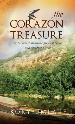 The Corazon Treasure: An Ozarks Adventure for Lost Souls and Spanish Silver by Umlauf, Kory