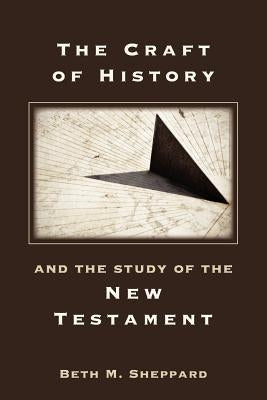 The Craft of History and the Study of the New Testament by Sheppard, Beth M.