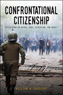 Confrontational Citizenship: Reflections on Hatred, Rage, Revolution, and Revolt by Sokoloff, William W.
