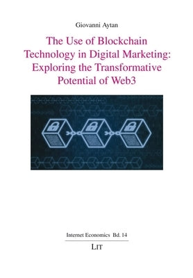 The Use of Blockchain Technology in Digital Marketing: Exploring the Transformative Potential of Web3 by Aytan, Giovanni