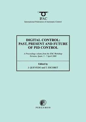 Digital Control 2000: Past, Present and Future of Pid Control: Proceedings of the Ifac Workshop, 5-7 April 2000, Terrassa, Spain by Quevedo, J.