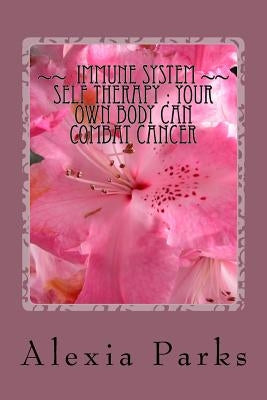 IMMUNE SYSTEM Self THERAPY: How Your OWN Body Can Combat Cancer by Parks, Alexia