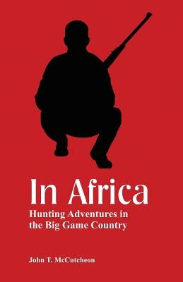 In Africa: Hunting Adventures in the Big Game Country by McCutcheon, John T.