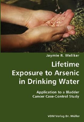 Lifetime Exposure to Arsenic in Drinking Water- Application to a Bladder Cancer Case-Control Study by Meliker, Jaymie R.