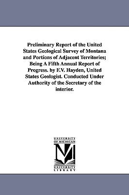 Preliminary Report of the United States Geological Survey of Montana and Portions of Adjacent Territories; Being a Fifth Annual Report of Progress. by by Geological and Geographical Survey of Th