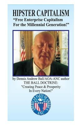 Hipster Capitalism: "Free Enterprise Capitalism For The Millinneal Generation!" "Free Enterprise Capitalism For The Millennial Generations by Ball, Dennis Andrew