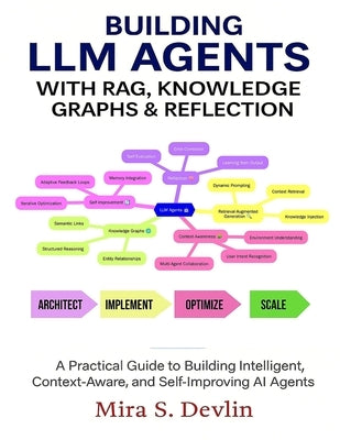 Building LLM Agents with RAG, Knowledge Graphs & Reflection: A Practical Guide to Building Intelligent, Context-Aware, and Self-Improving AI Agent by S. Devlin, Mira