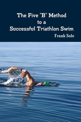 The Five "B" Method to a Successful Triathlon Swim by Sole, Frank