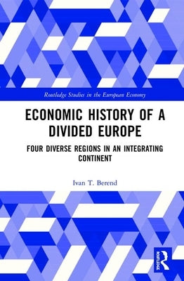 Economic History of a Divided Europe: Four Diverse Regions in an Integrating Continent by Berend, Ivan T.