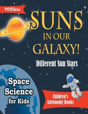 Suns in Our Galaxy! Different Sun Stars - Space Science for Kids - Children's Astronomy Books by Pfiffikus