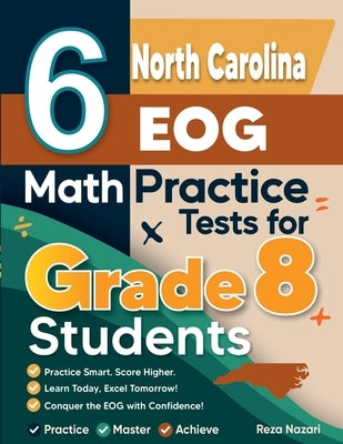 6 North Carolina EOG Math Practice Tests for Grade 8 Students: A Complete Guide to Building Math Mastery and Excelling on the North Carolina EOG Test by Nazari, Reza