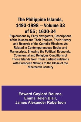 The Philippine Islands, 1493-1898 - Volume 33 of 55; 1630-34; Explorations by Early Navigators, Descriptions of the Islands and Their Peoples, Their H by Bourne, Edward Gaylord