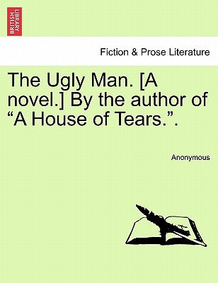 The Ugly Man. [A Novel.] by the Author of a House of Tears.. by Anonymous