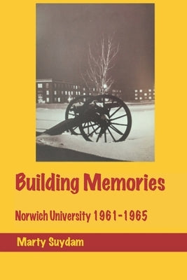 Building Memories: Norwich University 1961-65 by Suydam, Marty