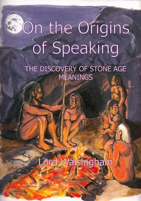 On the Origins of Speaking: The Discovery of Stone Age Meanings by Walsingham, Lord