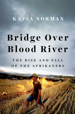 Bridge Over Blood River: The Rise and Fall of the Afrikaners by Norman, Kajsa