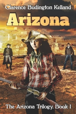 Arizona: Action-Filled Romantic Western of Young Woman Who Made Pies, Money & American History - Faster with a Gun than Most Me by Kelland, Clarence Budington