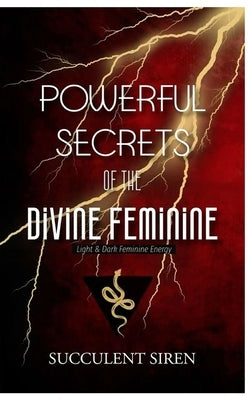 Powerful Secrets of the Divine Feminine: Light & Dark Feminine Energy by Siren, Succulent