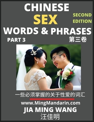 Chinese Sex Words & Phrases (Part 3): Most Commonly Used Easy Mandarin Chinese Intimate and Romantic Words, Phrases & Idioms, Self-Learning Guide to H by Wang, Jia Ming