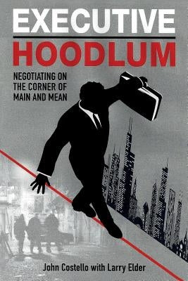 Executive Hoodlum: Negotiating on the Corner of Main and Mean by Elder, Larry