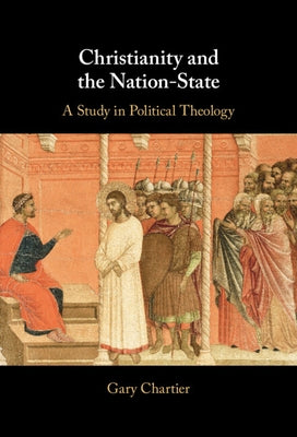 Christianity and the Nation-State: A Study in Political Theology by Chartier, Gary