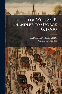 Letter of William E. Chandler to George G. Fogg by DLC, Ya Pamphlet Collection