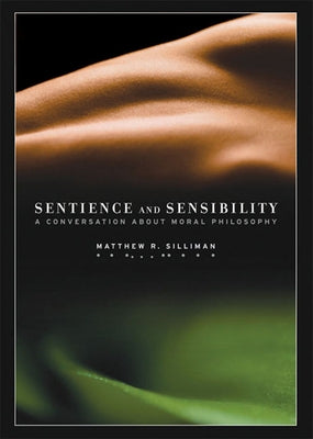 Sentience and Sensibility: A Conversation about Moral Philosophy by Silliman, Matthew R.
