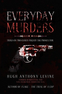 Everyday Murders: Trials on Two Coasts Told by the Prosecutor by Levine, Hugh Anthony