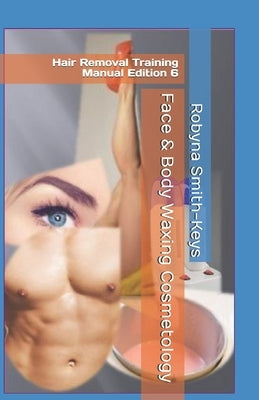 Face & Body Waxing Cosmetology: Hair Removal Training Manual Edition 6 by Smith-Keys, Robyna