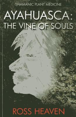 Ayahuasca: The Vine of Souls by Heaven, Ross