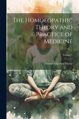 The Homoeopathic Theory and Practice of Medicine; Volume 1 by Marcy, Erastus Edgerton