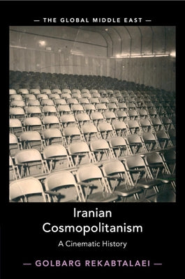 Iranian Cosmopolitanism: A Cinematic History by Rekabtalaei, Golbarg