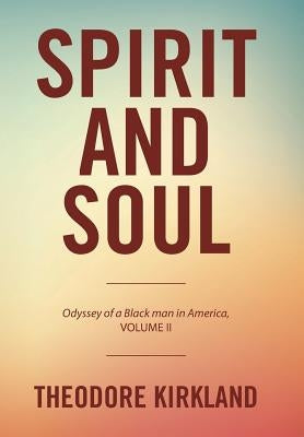 Spirit and Soul: Odyssey of a Black Man in America, Volume II by Kirkland, Theodore