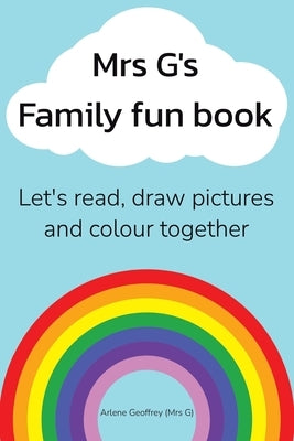 Mrs G's Family Fun Book: Let's Read Stories, Draw Pictures and Colour Together. by Geoffrey, Arlene