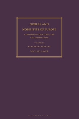 Nobles and Nobilities of Europe, Vol III: A History of Structures, Law and Institutions by Sayer, Michael