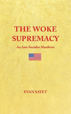 The Woke Supremacy: An Anti-Socialist Manifesto by Sayet, Evan