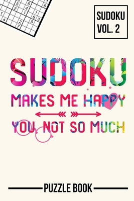 Sudoku Makes Me Happy You Not So Much Puzzle Book Volume 2: 200 Challenging Puzzles by Tobisch, Andre