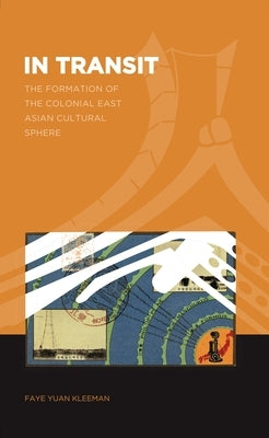 In Transit: The Formation of a Colonial East Asian Cultural Sphere by Kleeman, Faye Yuan