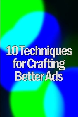 Ten Techniques for Crafting Better Ads: Discover How to Write Better Ads by Kenin, Randolph