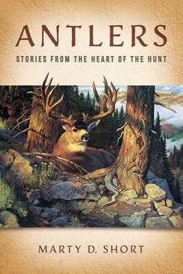 Antlers: Stories from the Heart of the Hunt by Short, Marty D.