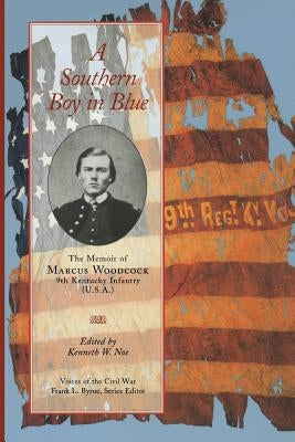 A Southern Boy in Blue: The Memoir of Marcus Woodcock, 9th Kentucky Infantry (U. S. A.) by Noe, Kenneth W.