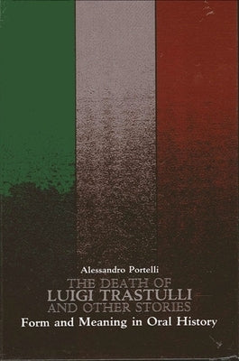 The Death of Luigi Trastulli and Other Stories: Form and Meaning in Oral History by Portelli, Alessandro