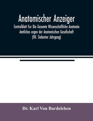 Anatomischer Anzeiger; Centralblatt Fur Die Gesamte Wissenschaftliche Anatomie. Amtliches organ der Anatomischen Gesellschaft (VII. Siebenter Jahrgang by Karl Von Bardeleben