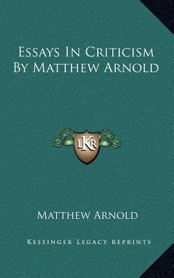 Essays In Criticism By Matthew Arnold by Arnold, Matthew