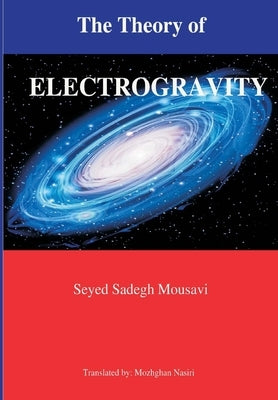 The Theory of Electrogravity by Mousavi, Seyed Sadegh