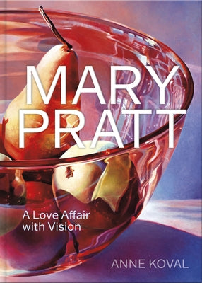 Mary Pratt: A Love Affair with Vision by Koval, Anne