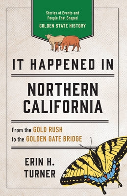 It Happened in Northern California: Stories of Events and People That Shaped Golden State History by Turner, Erin H.