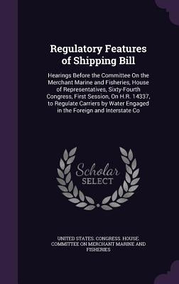 Regulatory Features of Shipping Bill: Hearings Before the Committee On the Merchant Marine and Fisheries, House of Representatives, Sixty-Fourth Congr by United States Congress House Committe