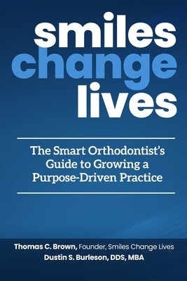 Smiles Change Lives: The Smart Orthodontist's Guide to Growing a Purpose-Driven Practice by Brown, Thomas