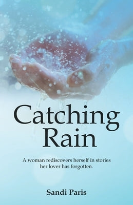Catching Rain: A Woman Rediscovers Herself in Stories Her Lover Has Forgotten. by Paris, Sandi